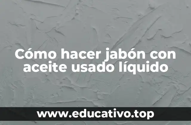Cómo hacer jabón con aceite usado líquido