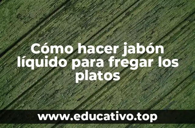 Cómo hacer jabón líquido para fregar los platos
