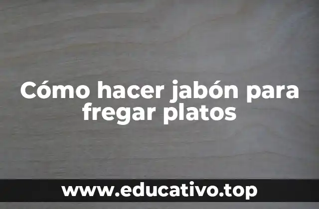 Cómo hacer jabón para fregar platos