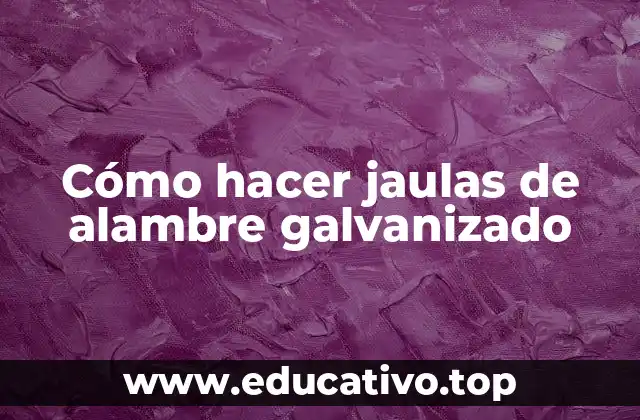 Cómo hacer jaulas de alambre galvanizado