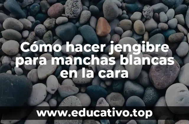 Cómo hacer jengibre para manchas blancas en la cara