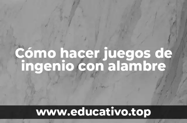 Cómo hacer juegos de ingenio con alambre