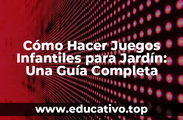 Cómo Hacer Juegos Infantiles para Jardín: Una Guía Completa