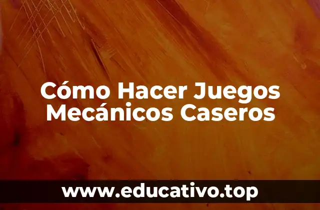 Cómo Hacer Juegos Mecánicos Caseros