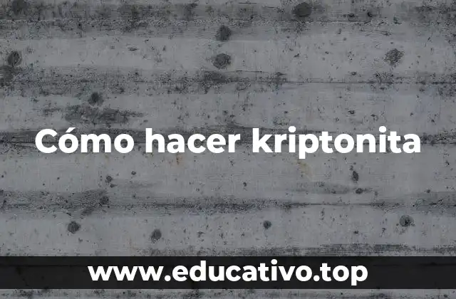 Cómo hacer kriptonita