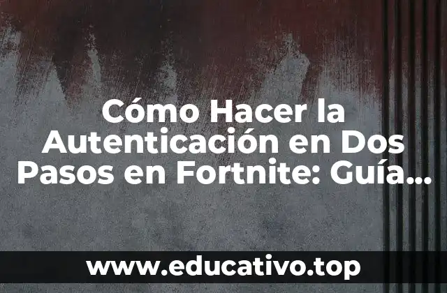 Cómo Hacer la Autenticación en Dos Pasos en Fortnite: Guía Detallada