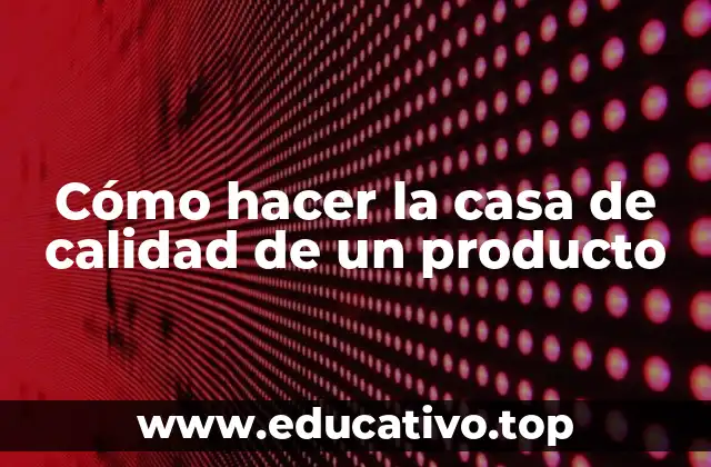 Cómo hacer la casa de calidad de un producto