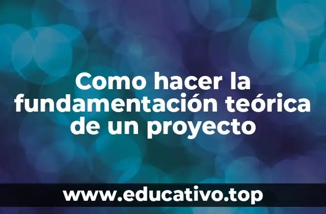 Como hacer la fundamentación teórica de un proyecto