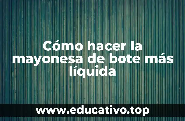 Cómo hacer la mayonesa de bote más líquida