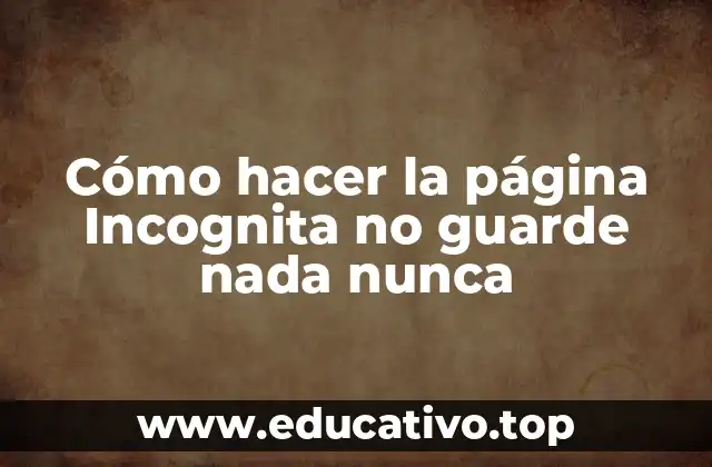 Cómo hacer la página Incognita no guarde nada nunca