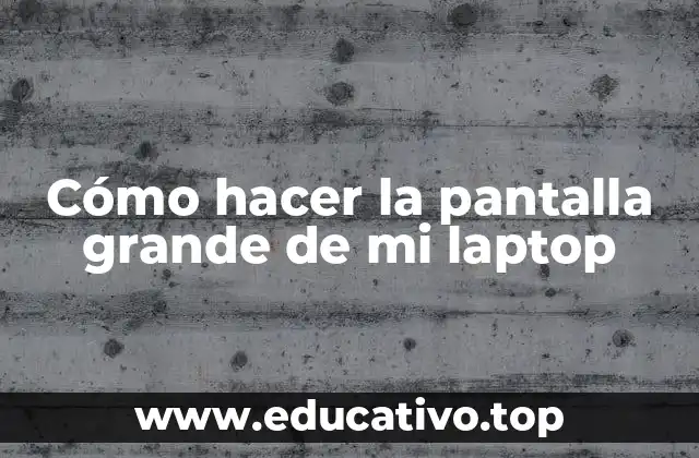 Cómo hacer la pantalla grande de mi laptop