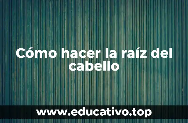 Cómo hacer la raíz del cabello