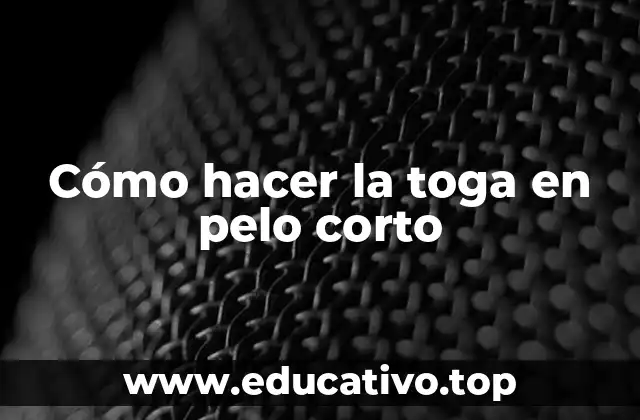 Cómo hacer la toga en pelo corto
