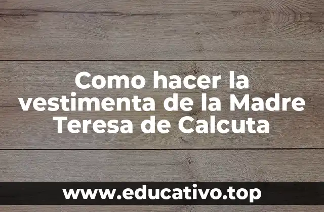 Como hacer la vestimenta de la Madre Teresa de Calcuta