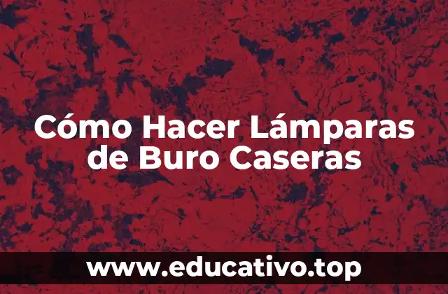 Cómo Hacer Lámparas de Buro Caseras