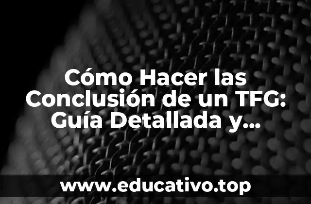 Cómo Hacer las Conclusión de un TFG: Guía Detallada y Completa