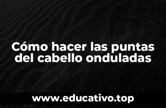 Cómo hacer las puntas del cabello onduladas