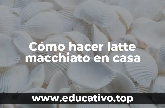 Cómo hacer latte macchiato en casa