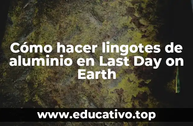 Cómo hacer lingotes de aluminio en Last Day on Earth