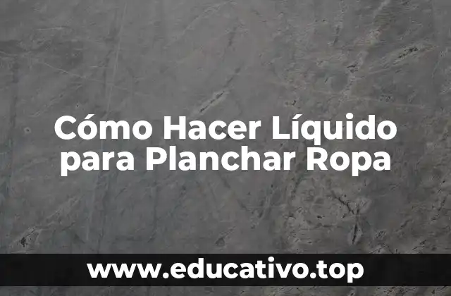 Cómo Hacer Líquido para Planchar Ropa