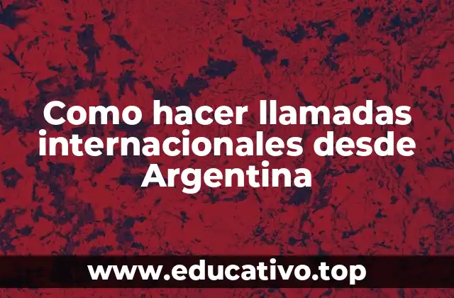 Como hacer llamadas internacionales desde Argentina