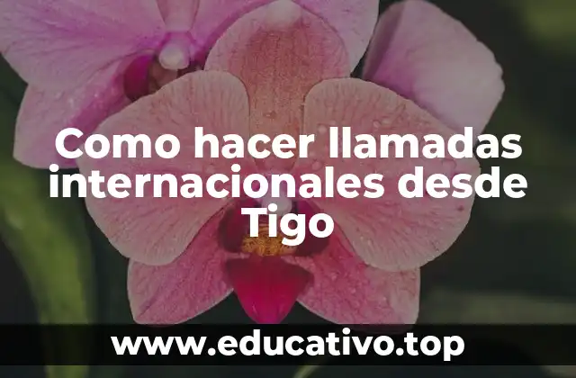 Como hacer llamadas internacionales desde Tigo