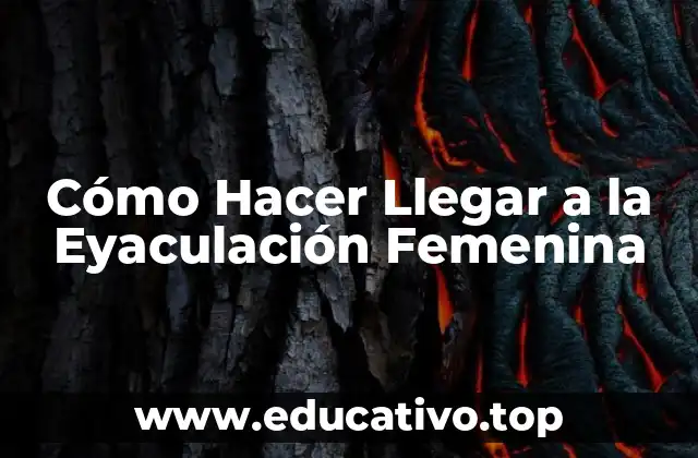Cómo Hacer Llegar a la Eyaculación Femenina