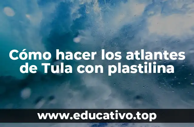 Cómo hacer los atlantes de Tula con plastilina