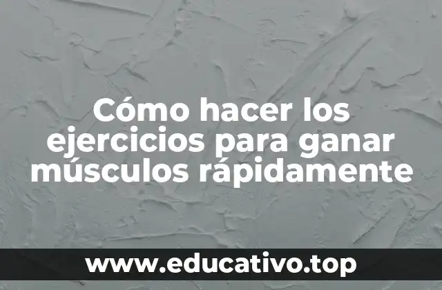 Cómo hacer los ejercicios para ganar músculos rápidamente