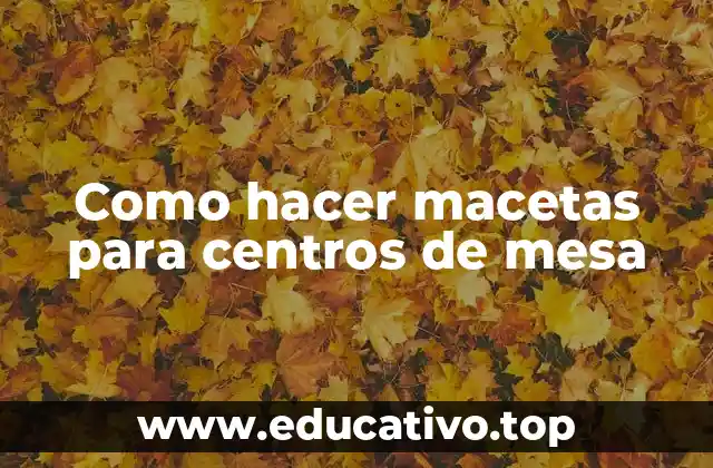 Como hacer macetas para centros de mesa