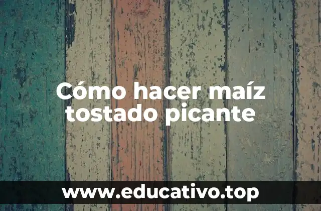 Cómo hacer maíz tostado picante