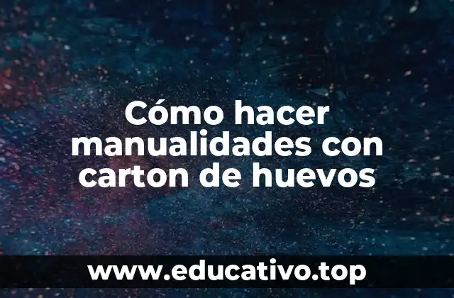 Cómo hacer manualidades con carton de huevos