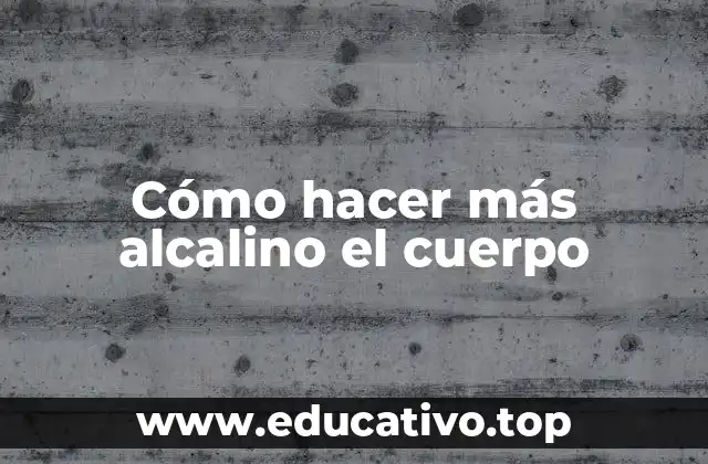 Cómo hacer más alcalino el cuerpo