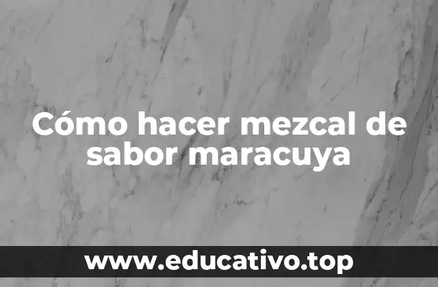 Cómo hacer mezcal de sabor maracuya