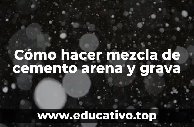 Cómo hacer mezcla de cemento arena y grava