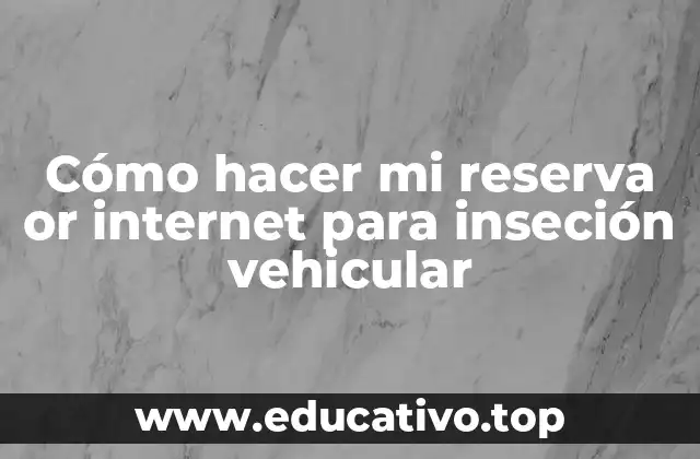Cómo hacer mi reserva or internet para inseción vehicular
