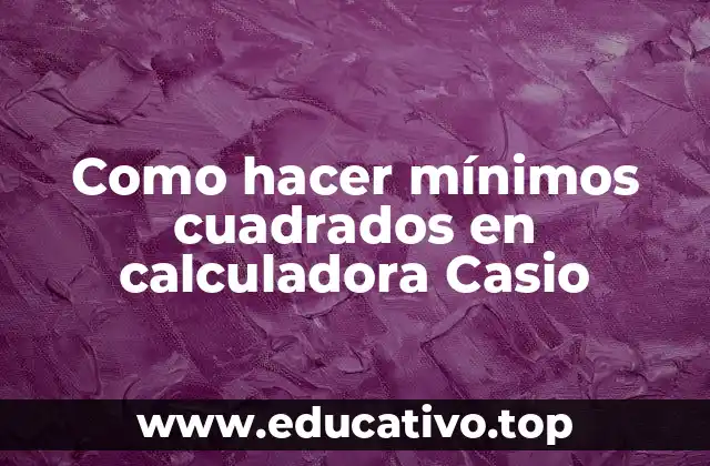 Como hacer mínimos cuadrados en calculadora Casio