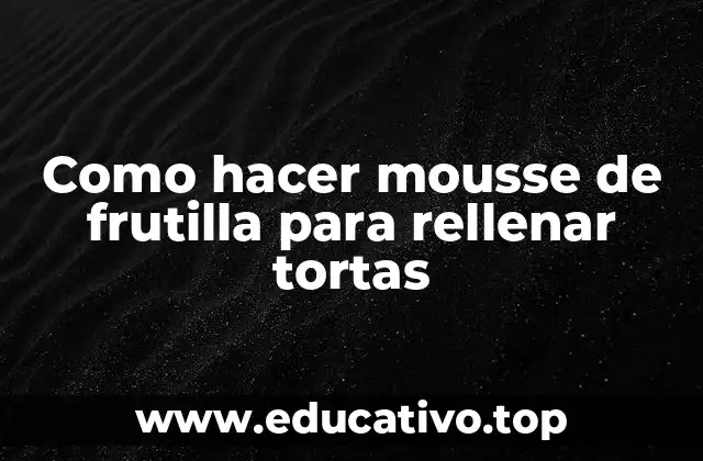 Como hacer mousse de frutilla para rellenar tortas