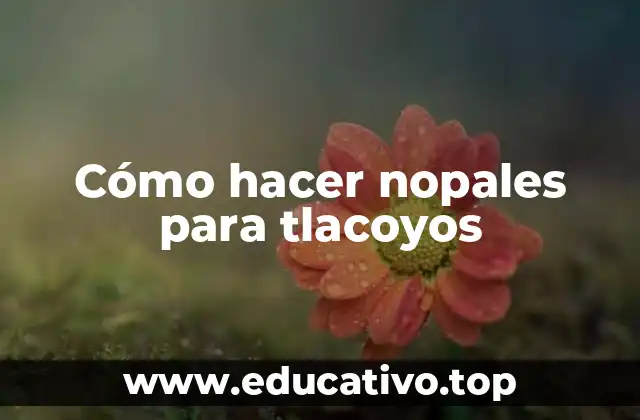 Cómo hacer nopales para tlacoyos
