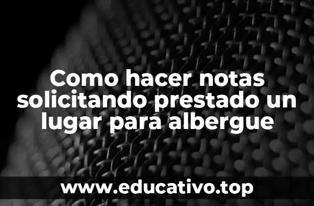 Como hacer notas solicitando prestado un lugar para albergue
