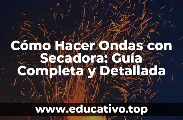 Cómo Hacer Ondas con Secadora: Guía Completa y Detallada