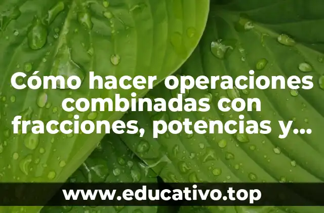 Cómo hacer operaciones combinadas con fracciones, potencias y raíces