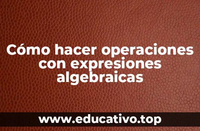 Cómo hacer operaciones con expresiones algebraicas