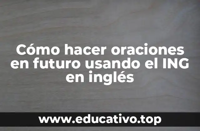Cómo hacer oraciones en futuro usando el ING en inglés