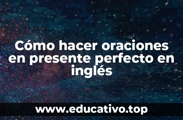 Cómo hacer oraciones en presente perfecto en inglés