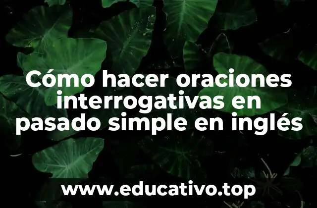 Cómo hacer oraciones interrogativas en pasado simple en inglés