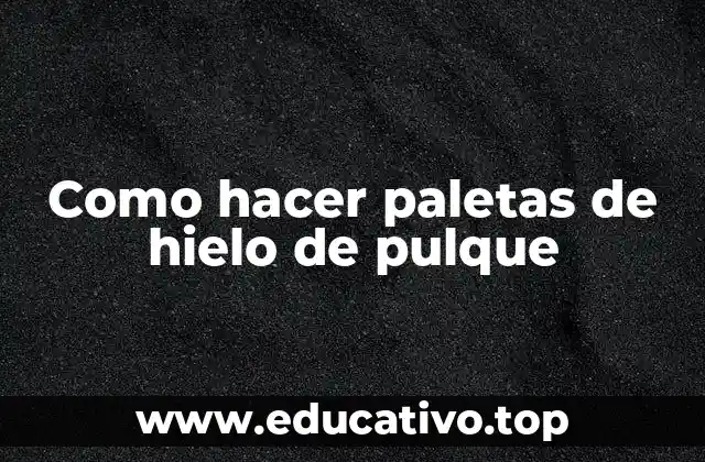 Como hacer paletas de hielo de pulque