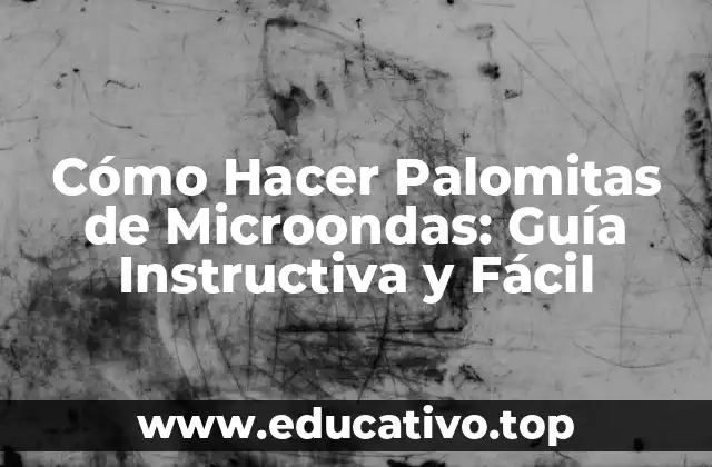 Cómo Hacer Palomitas de Microondas: Guía Instructiva y Fácil