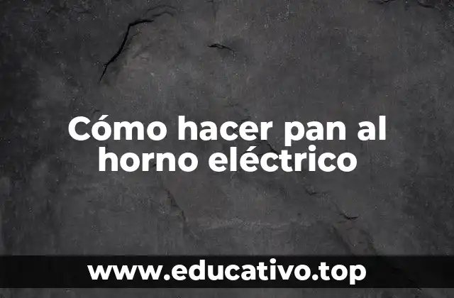 Cómo hacer pan al horno eléctrico