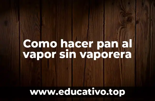 Como hacer pan al vapor sin vaporera